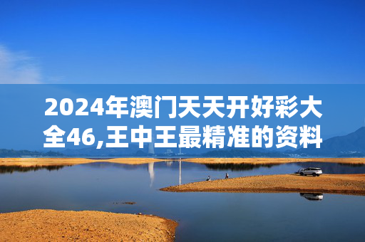 2024年澳门天天开好彩大全46,王中王最精准的资料,3网通用：安装版v982.852