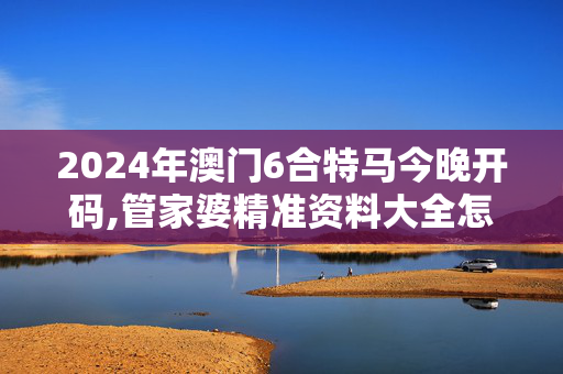 2024年澳门6合特马今晚开码,管家婆精准资料大全怎么样,3网通用：手机版168.010