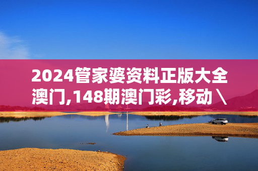 2024管家婆资料正版大全澳门,148期澳门彩,移动＼电信＼联通 通用版：V71.93.45