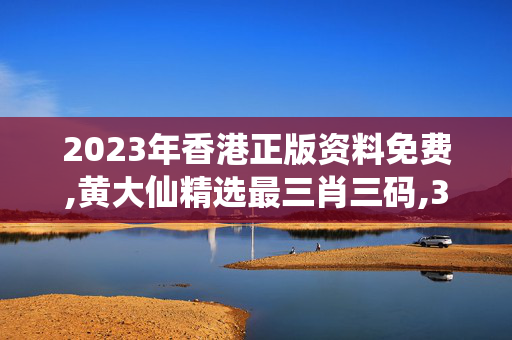 2023年香港正版资料免费,黄大仙精选最三肖三码,3网通用：安卓版761.877