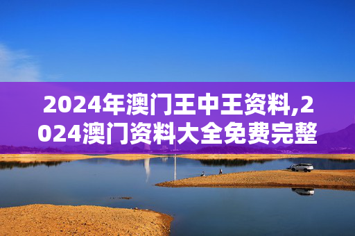 2024年澳门王中王资料,2024澳门资料大全免费完整版,移动＼电信＼联通 通用版：V06.36.62