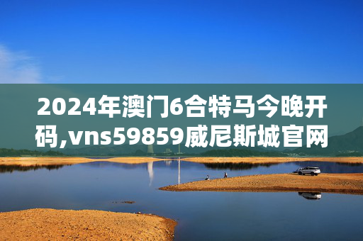 2024年澳门6合特马今晚开码,vns59859威尼斯城官网,移动＼电信＼联通 通用版：iOS安卓版755.998