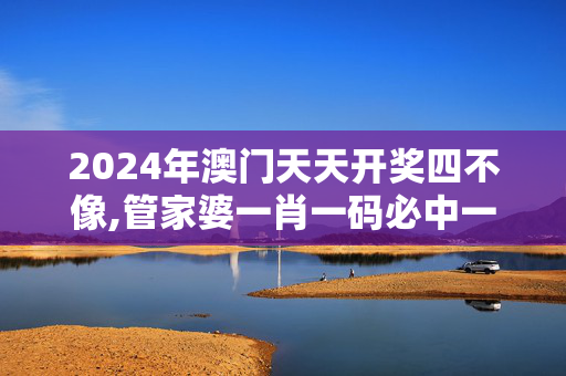 2024年澳门天天开奖四不像,管家婆一肖一码必中一肖望,移动＼电信＼联通 通用版：V79.97.88