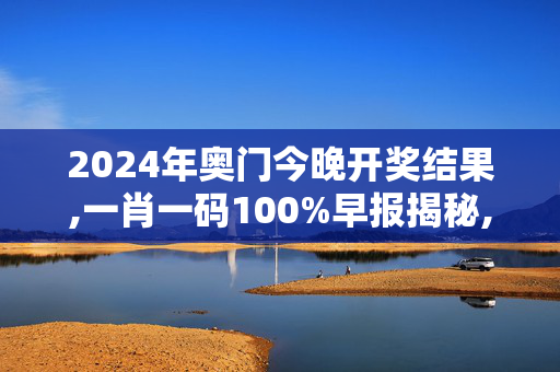 2024年奥门今晚开奖结果,一肖一码100%早报揭秘,移动＼电信＼联通 通用版：网页版v941.521