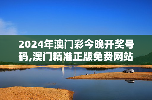 2024年澳门彩今晚开奖号码,澳门精准正版免费网站,移动＼电信＼联通 通用版：3DM28.36.57