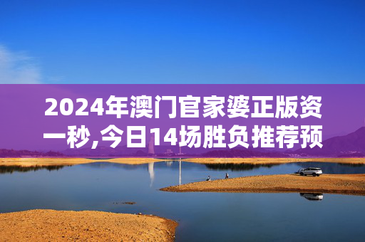 2024年澳门官家婆正版资一秒,今日14场胜负推荐预测表,移动＼电信＼联通 通用版：iPad95.88.83