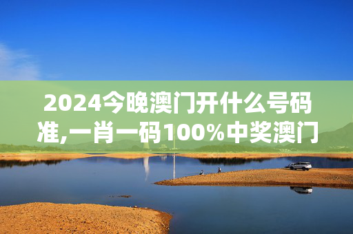 2024今晚澳门开什么号码准,一肖一码100%中奖澳门黄大仙,移动＼电信＼联通 通用版：主页版v049.971