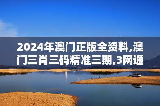 2024年澳门正版全资料,澳门三肖三码精准三期,3网通用：手机版408.278