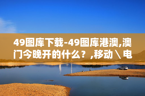 49图库下载-49图库港澳,澳门今晚开的什么？,移动＼电信＼联通 通用版：iPad21.07.35