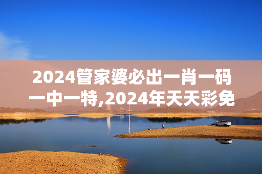 2024管家婆必出一肖一码一中一特,2024年天天彩免费资料大全,移动＼电信＼联通 通用版：GM版v89.27.80