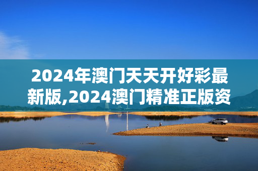 2024年澳门天天开好彩最新版,2024澳门精准正版资料大全网站,移动＼电信＼联通 通用版：网页版v475.366