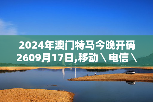 2024年澳门特马今晚开码2609月17日,移动＼电信＼联通 通用版：V91.83.49