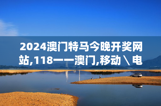 2024澳门特马今晚开奖网站,118一一澳门,移动＼电信＼联通 通用版：iOS安卓版iphone875.111