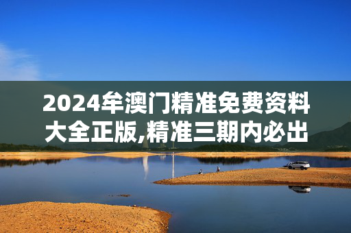 2024牟澳门精准免费资料大全正版,精准三期内必出一期,移动＼电信＼联通 通用版：V59.26.23