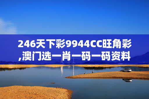 246天下彩9944CC旺角彩,澳门选一肖一码一码资料,移动＼电信＼联通 通用版：手机版018.844