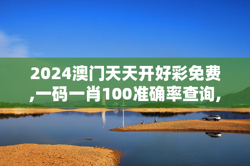 2024澳门天天开好彩免费,一码一肖100准确率查询,移动＼电信＼联通 通用版：手机版408.278