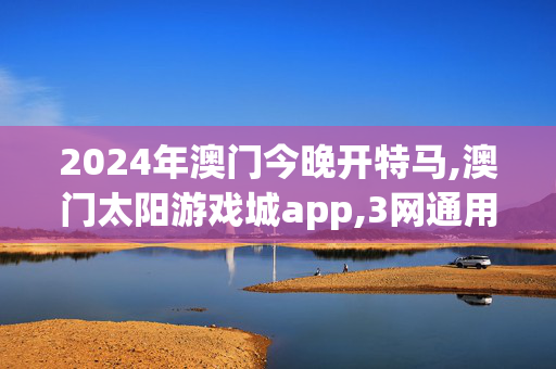 2024年澳门今晚开特马,澳门太阳游戏城app,3网通用：安卓版935.445