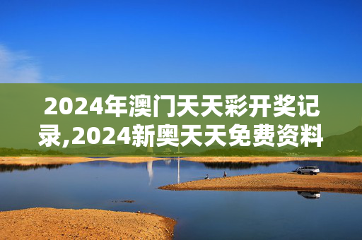 2024年澳门天天彩开奖记录,2024新奥天天免费资料,3网通用：安装版v613.938