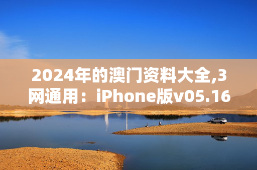 2024年的澳门资料大全,3网通用：iPhone版v05.16.99