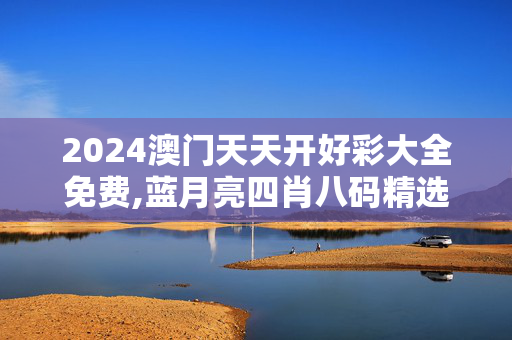 2024澳门天天开好彩大全免费,蓝月亮四肖八码精选资料的,移动＼电信＼联通 通用版：V25.14.33