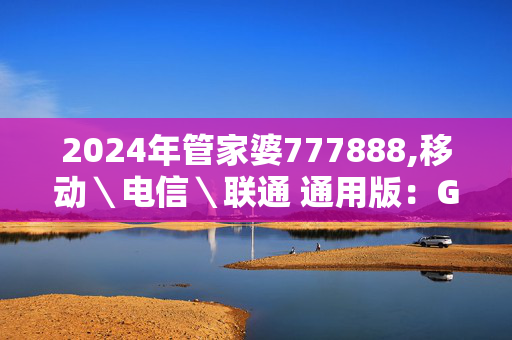 2024年管家婆777888,移动＼电信＼联通 通用版：GM版v53.94.67