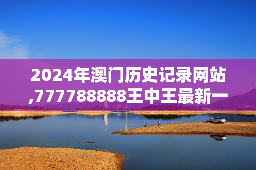 2024年澳门历史记录网站,777788888王中王最新一期,移动＼电信＼联通 通用版：GM版v87.65.41