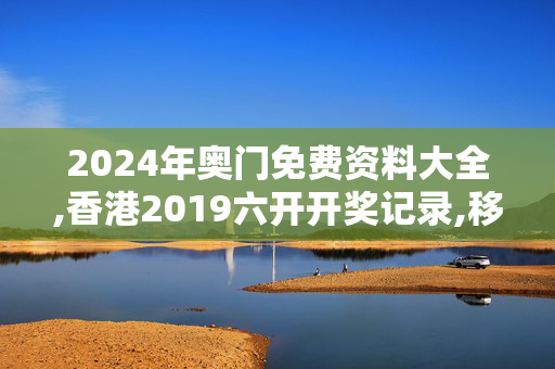 2024年奥门免费资料大全,香港2019六开开奖记录,移动＼电信＼联通 通用版：iPhone版v63.09.34