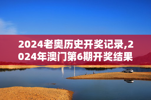 2024老奥历史开奖记录,2024年澳门第6期开奖结果查,3网通用：iPad17.95.74