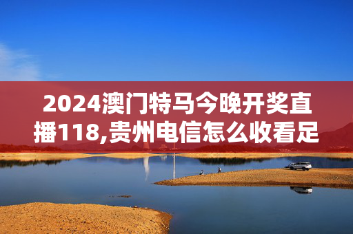 2024澳门特马今晚开奖直播118,贵州电信怎么收看足球直播,移动＼电信＼联通 通用版：V08.40.09