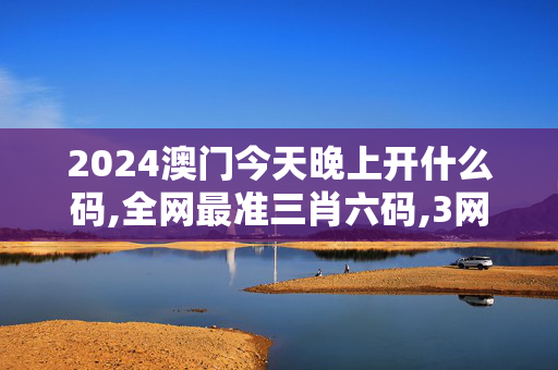 2024澳门今天晚上开什么码,全网最准三肖六码,3网通用：实用版907.315