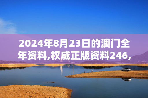 2024年8月23日的澳门全年资料,权威正版资料246,3网通用：网页版v753.964