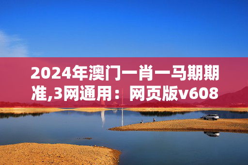 2024年澳门一肖一马期期准,3网通用：网页版v608.742