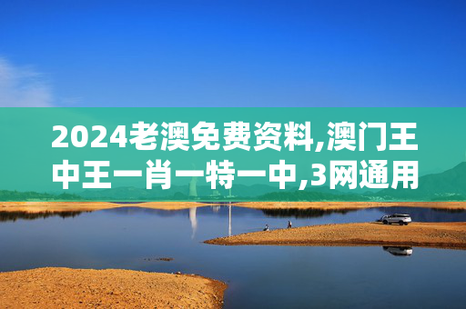 2024老澳免费资料,澳门王中王一肖一特一中,3网通用：手机版195.184