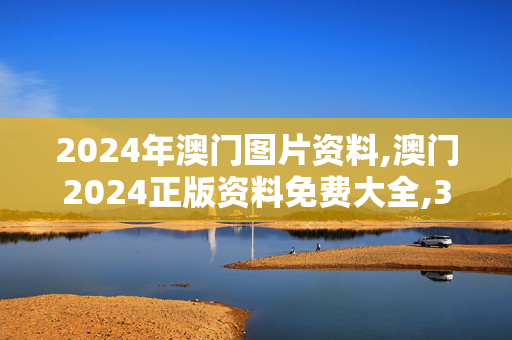 2024年澳门图片资料,澳门2024正版资料免费大全,3网通用：3DM56.01.98