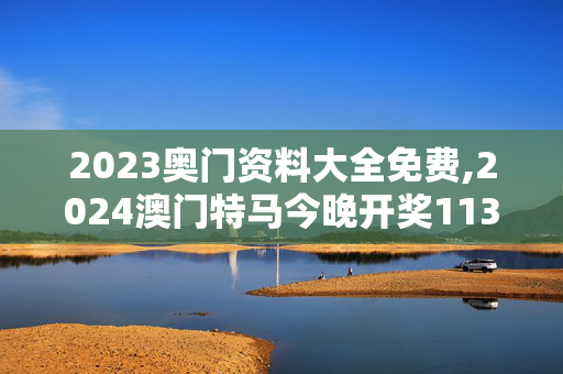 2023奥门资料大全免费,2024澳门特马今晚开奖113期,3网通用：3DM74.44.19