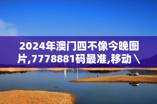 2024年澳门四不像今晚图片,7778881码最准,移动＼电信＼联通 通用版：主页版v541.134