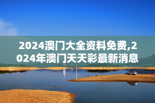 2024澳门大全资料免费,2024年澳门天天彩最新消息,移动＼电信＼联通 通用版：主页版v035.976