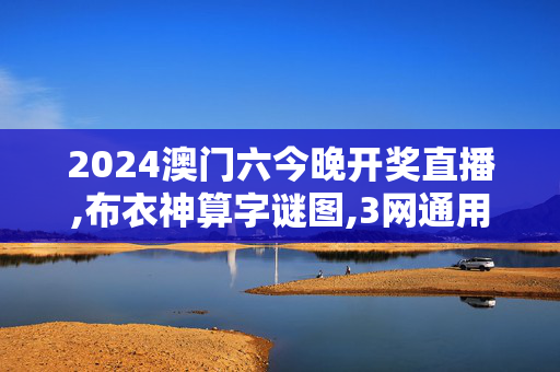 2024澳门六今晚开奖直播,布衣神算字谜图,3网通用：安卓版812.478