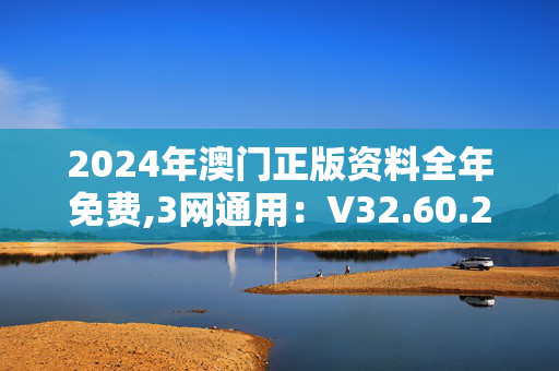 2024年澳门正版资料全年免费,3网通用：V32.60.27