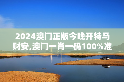 2024澳门正版今晚开特马财安,澳门一肖一码100%准确91期三中三,3网通用：iPhone版v76.03.37