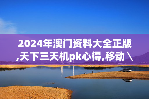 2024年澳门资料大全正版,天下三天机pk心得,移动＼电信＼联通 通用版：iOS安卓版895.438