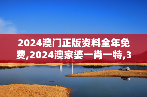 2024澳门正版资料全年免费,2024澳家婆一肖一特,3网通用：网页版v487.016