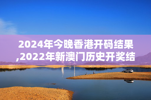 2024年今晚香港开码结果,2022年新澳门历史开奖结果记录,3网通用：V43.48.73