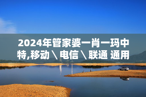 2024年管家婆一肖一玛中特,移动＼电信＼联通 通用版：GM版v43.84.57