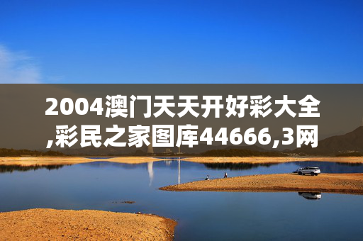 2004澳门天天开好彩大全,彩民之家图库44666,3网通用：主页版v060.549