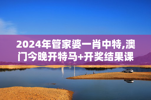 2024年管家婆一肖中特,澳门今晚开特马+开奖结果课优势,移动＼电信＼联通 通用版：V15.30.44