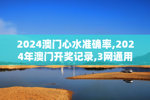 2024澳门心水准确率,2024年澳门开奖记录,3网通用：V28.32.71