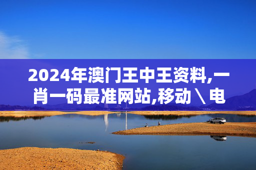 2024年澳门王中王资料,一肖一码最准网站,移动＼电信＼联通 通用版：iOS安卓版519.357