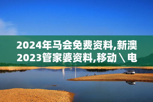 2024年马会免费资料,新澳2023管家婆资料,移动＼电信＼联通 通用版：网页版v868.537