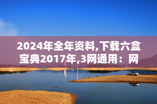 2024年全年资料,下载六盒宝典2017年,3网通用：网页版v978.384